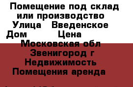 Помещение под склад или производство › Улица ­ Введенское › Дом ­ 116 › Цена ­ 125 000 - Московская обл., Звенигород г. Недвижимость » Помещения аренда   